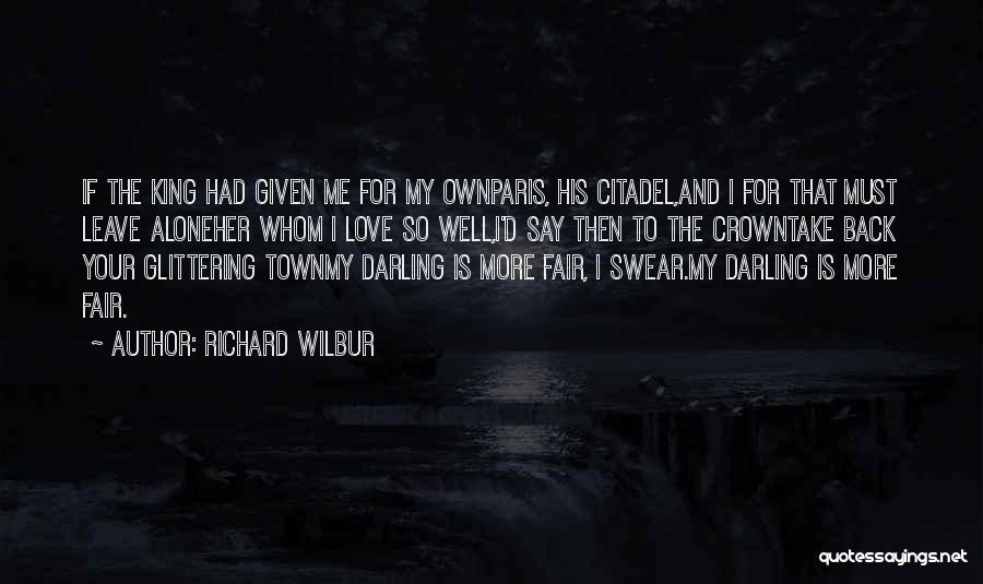 Richard Wilbur Quotes: If The King Had Given Me For My Ownparis, His Citadel,and I For That Must Leave Aloneher Whom I Love