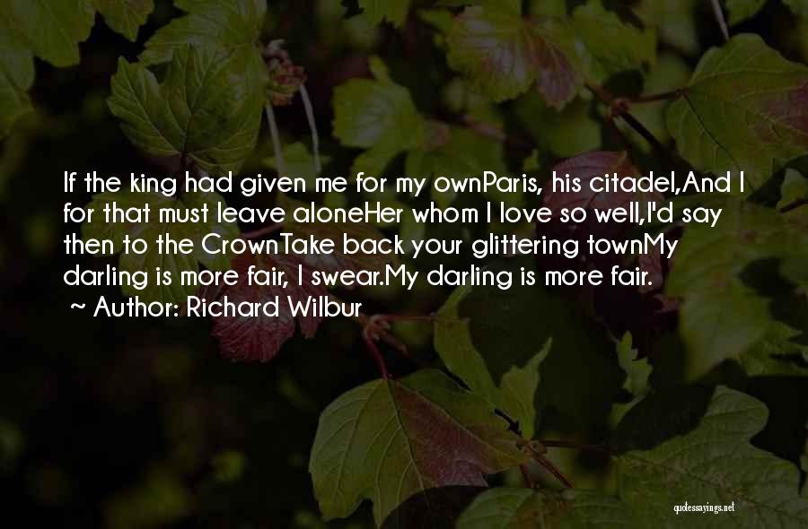 Richard Wilbur Quotes: If The King Had Given Me For My Ownparis, His Citadel,and I For That Must Leave Aloneher Whom I Love