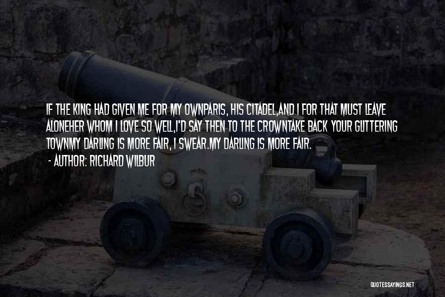 Richard Wilbur Quotes: If The King Had Given Me For My Ownparis, His Citadel,and I For That Must Leave Aloneher Whom I Love