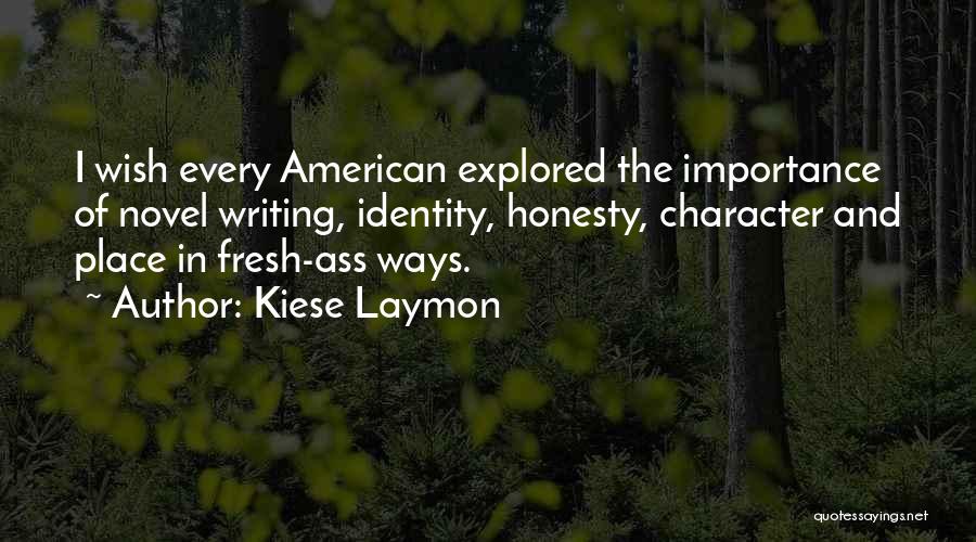 Kiese Laymon Quotes: I Wish Every American Explored The Importance Of Novel Writing, Identity, Honesty, Character And Place In Fresh-ass Ways.