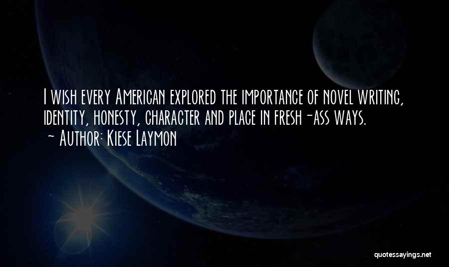 Kiese Laymon Quotes: I Wish Every American Explored The Importance Of Novel Writing, Identity, Honesty, Character And Place In Fresh-ass Ways.