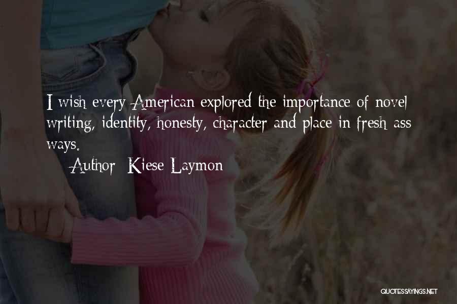 Kiese Laymon Quotes: I Wish Every American Explored The Importance Of Novel Writing, Identity, Honesty, Character And Place In Fresh-ass Ways.