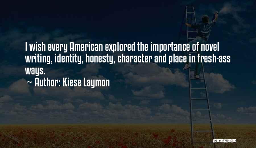 Kiese Laymon Quotes: I Wish Every American Explored The Importance Of Novel Writing, Identity, Honesty, Character And Place In Fresh-ass Ways.