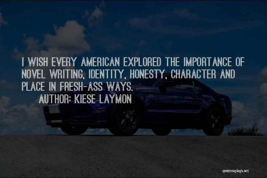 Kiese Laymon Quotes: I Wish Every American Explored The Importance Of Novel Writing, Identity, Honesty, Character And Place In Fresh-ass Ways.