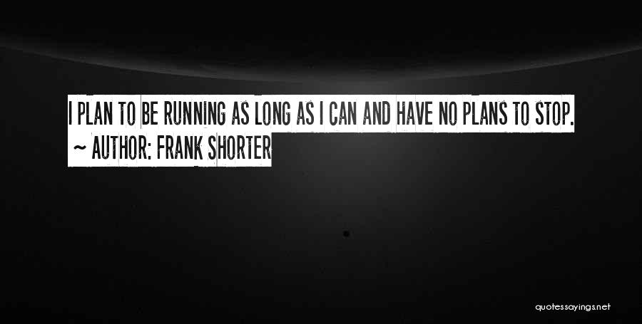 Frank Shorter Quotes: I Plan To Be Running As Long As I Can And Have No Plans To Stop.