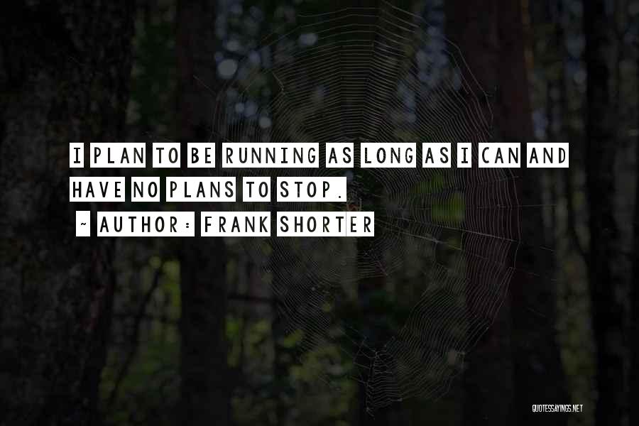 Frank Shorter Quotes: I Plan To Be Running As Long As I Can And Have No Plans To Stop.