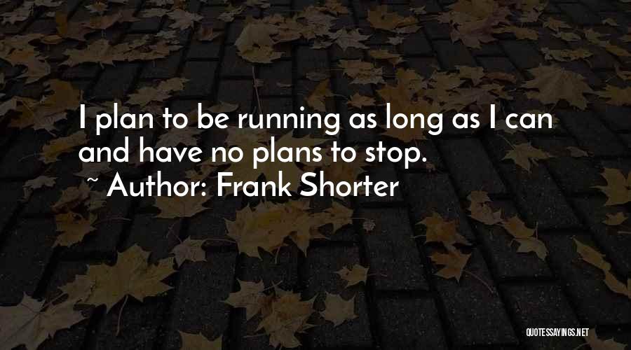 Frank Shorter Quotes: I Plan To Be Running As Long As I Can And Have No Plans To Stop.