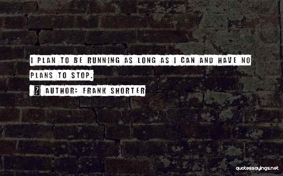 Frank Shorter Quotes: I Plan To Be Running As Long As I Can And Have No Plans To Stop.