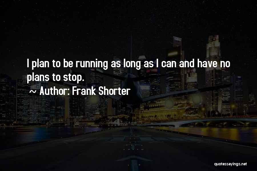 Frank Shorter Quotes: I Plan To Be Running As Long As I Can And Have No Plans To Stop.