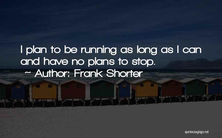 Frank Shorter Quotes: I Plan To Be Running As Long As I Can And Have No Plans To Stop.