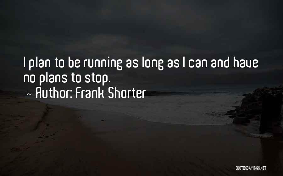Frank Shorter Quotes: I Plan To Be Running As Long As I Can And Have No Plans To Stop.