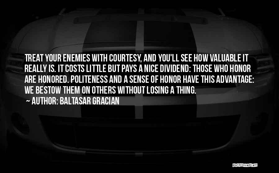 Baltasar Gracian Quotes: Treat Your Enemies With Courtesy, And You'll See How Valuable It Really Is. It Costs Little But Pays A Nice