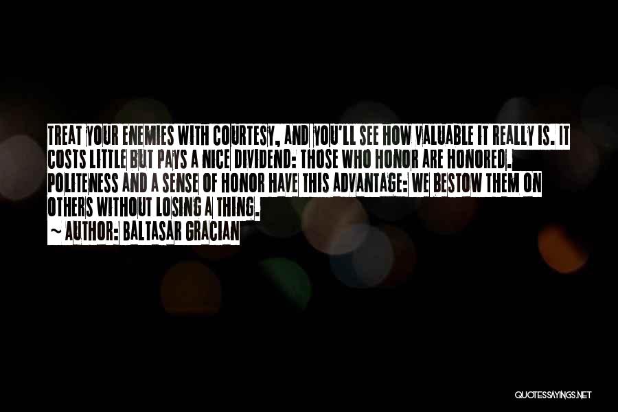Baltasar Gracian Quotes: Treat Your Enemies With Courtesy, And You'll See How Valuable It Really Is. It Costs Little But Pays A Nice