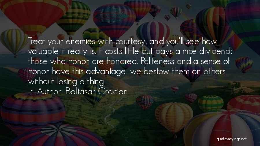 Baltasar Gracian Quotes: Treat Your Enemies With Courtesy, And You'll See How Valuable It Really Is. It Costs Little But Pays A Nice
