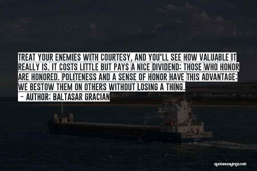Baltasar Gracian Quotes: Treat Your Enemies With Courtesy, And You'll See How Valuable It Really Is. It Costs Little But Pays A Nice