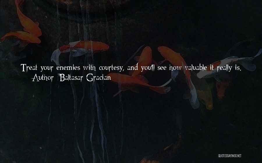 Baltasar Gracian Quotes: Treat Your Enemies With Courtesy, And You'll See How Valuable It Really Is. It Costs Little But Pays A Nice