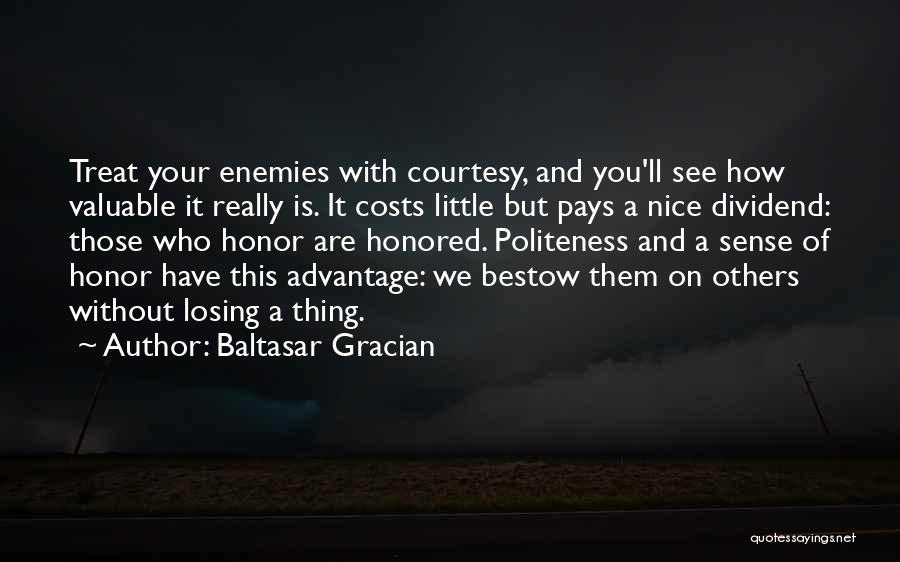 Baltasar Gracian Quotes: Treat Your Enemies With Courtesy, And You'll See How Valuable It Really Is. It Costs Little But Pays A Nice
