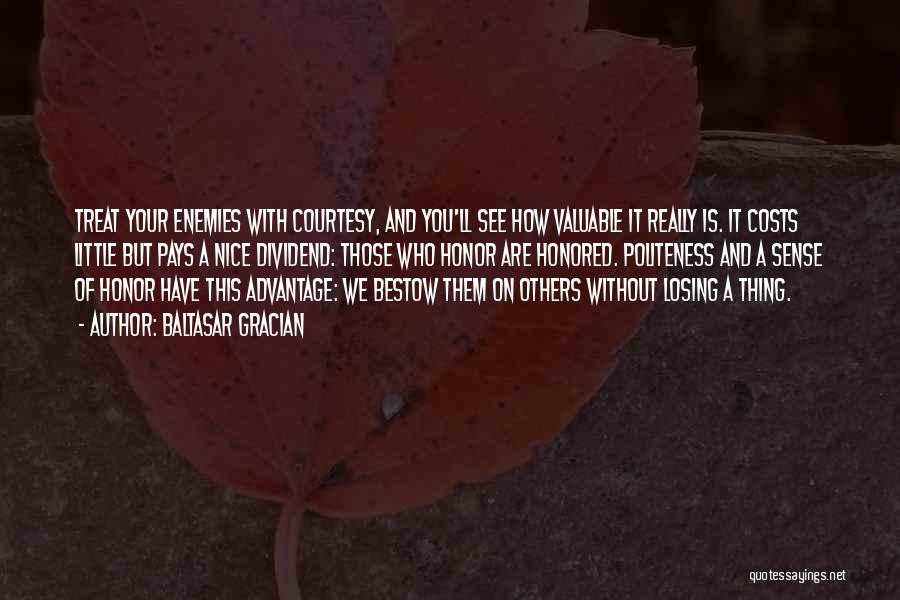 Baltasar Gracian Quotes: Treat Your Enemies With Courtesy, And You'll See How Valuable It Really Is. It Costs Little But Pays A Nice