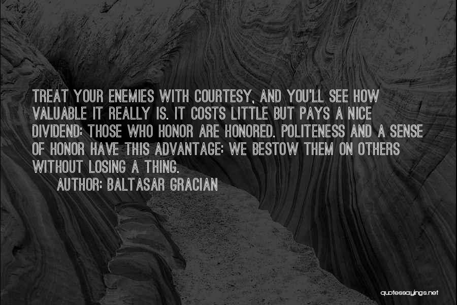 Baltasar Gracian Quotes: Treat Your Enemies With Courtesy, And You'll See How Valuable It Really Is. It Costs Little But Pays A Nice