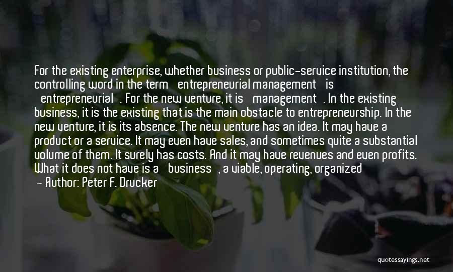 Peter F. Drucker Quotes: For The Existing Enterprise, Whether Business Or Public-service Institution, The Controlling Word In The Term 'entrepreneurial Management' Is 'entrepreneurial'. For