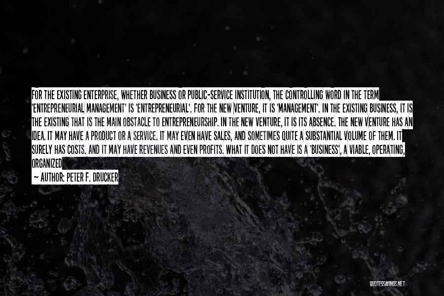 Peter F. Drucker Quotes: For The Existing Enterprise, Whether Business Or Public-service Institution, The Controlling Word In The Term 'entrepreneurial Management' Is 'entrepreneurial'. For
