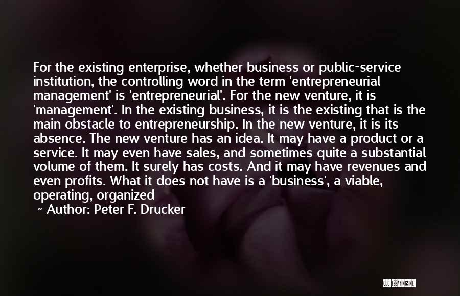 Peter F. Drucker Quotes: For The Existing Enterprise, Whether Business Or Public-service Institution, The Controlling Word In The Term 'entrepreneurial Management' Is 'entrepreneurial'. For