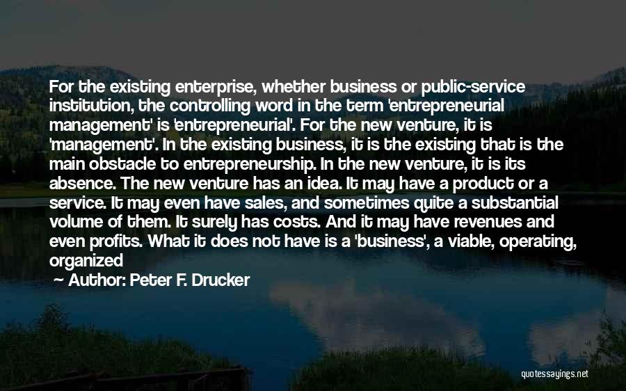 Peter F. Drucker Quotes: For The Existing Enterprise, Whether Business Or Public-service Institution, The Controlling Word In The Term 'entrepreneurial Management' Is 'entrepreneurial'. For