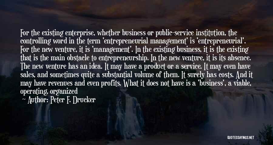 Peter F. Drucker Quotes: For The Existing Enterprise, Whether Business Or Public-service Institution, The Controlling Word In The Term 'entrepreneurial Management' Is 'entrepreneurial'. For