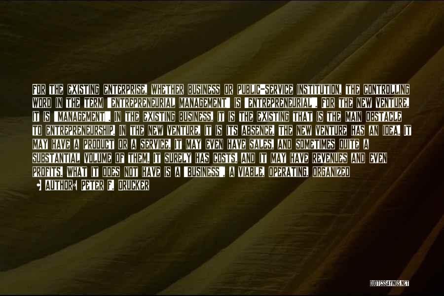Peter F. Drucker Quotes: For The Existing Enterprise, Whether Business Or Public-service Institution, The Controlling Word In The Term 'entrepreneurial Management' Is 'entrepreneurial'. For