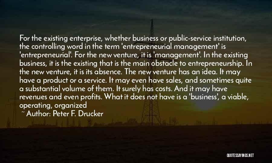 Peter F. Drucker Quotes: For The Existing Enterprise, Whether Business Or Public-service Institution, The Controlling Word In The Term 'entrepreneurial Management' Is 'entrepreneurial'. For