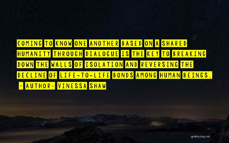 Vinessa Shaw Quotes: Coming To Know One Another Based On A Shared Humanity Through Dialogue Is The Key To Breaking Down The Walls