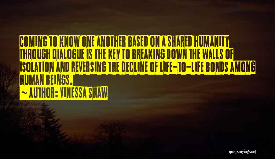 Vinessa Shaw Quotes: Coming To Know One Another Based On A Shared Humanity Through Dialogue Is The Key To Breaking Down The Walls