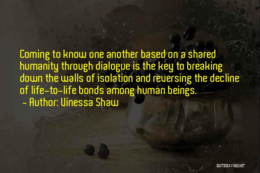 Vinessa Shaw Quotes: Coming To Know One Another Based On A Shared Humanity Through Dialogue Is The Key To Breaking Down The Walls