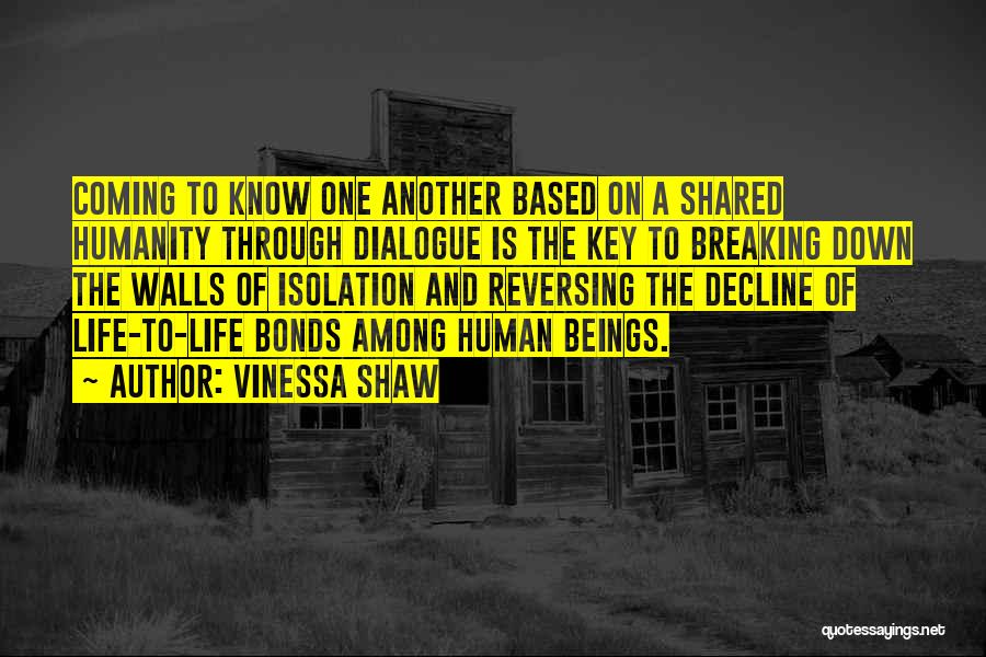 Vinessa Shaw Quotes: Coming To Know One Another Based On A Shared Humanity Through Dialogue Is The Key To Breaking Down The Walls