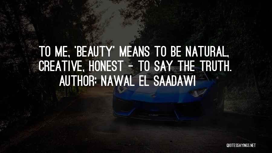 Nawal El Saadawi Quotes: To Me, 'beauty' Means To Be Natural, Creative, Honest - To Say The Truth.