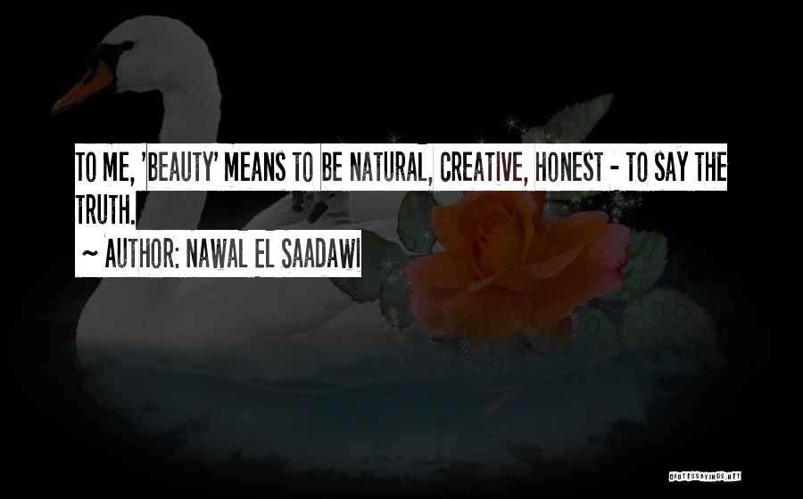 Nawal El Saadawi Quotes: To Me, 'beauty' Means To Be Natural, Creative, Honest - To Say The Truth.