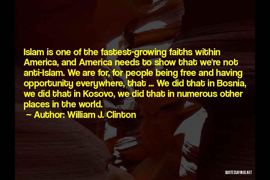 William J. Clinton Quotes: Islam Is One Of The Fastest-growing Faiths Within America, And America Needs To Show That We're Not Anti-islam. We Are
