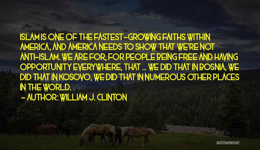 William J. Clinton Quotes: Islam Is One Of The Fastest-growing Faiths Within America, And America Needs To Show That We're Not Anti-islam. We Are
