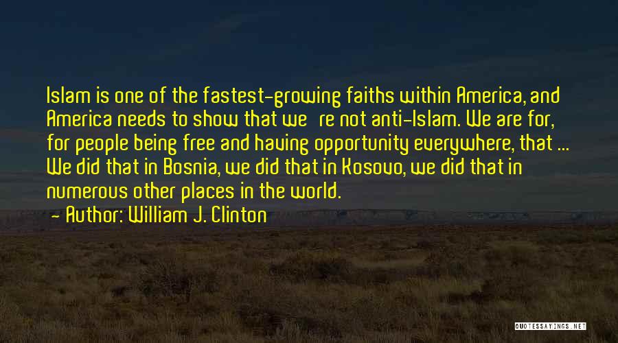 William J. Clinton Quotes: Islam Is One Of The Fastest-growing Faiths Within America, And America Needs To Show That We're Not Anti-islam. We Are