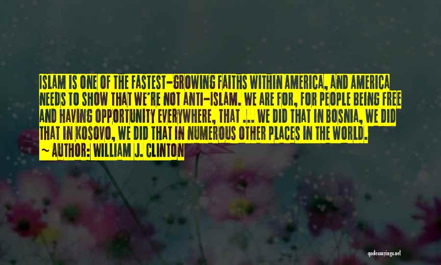 William J. Clinton Quotes: Islam Is One Of The Fastest-growing Faiths Within America, And America Needs To Show That We're Not Anti-islam. We Are