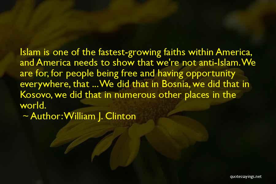 William J. Clinton Quotes: Islam Is One Of The Fastest-growing Faiths Within America, And America Needs To Show That We're Not Anti-islam. We Are