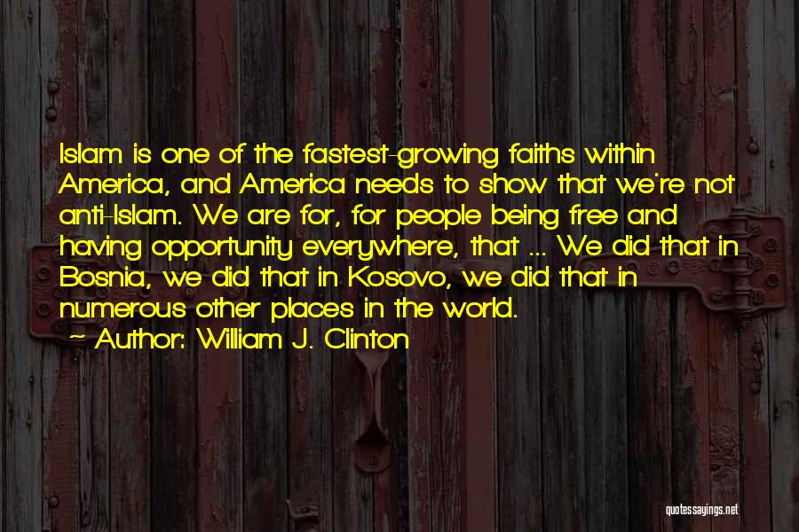 William J. Clinton Quotes: Islam Is One Of The Fastest-growing Faiths Within America, And America Needs To Show That We're Not Anti-islam. We Are