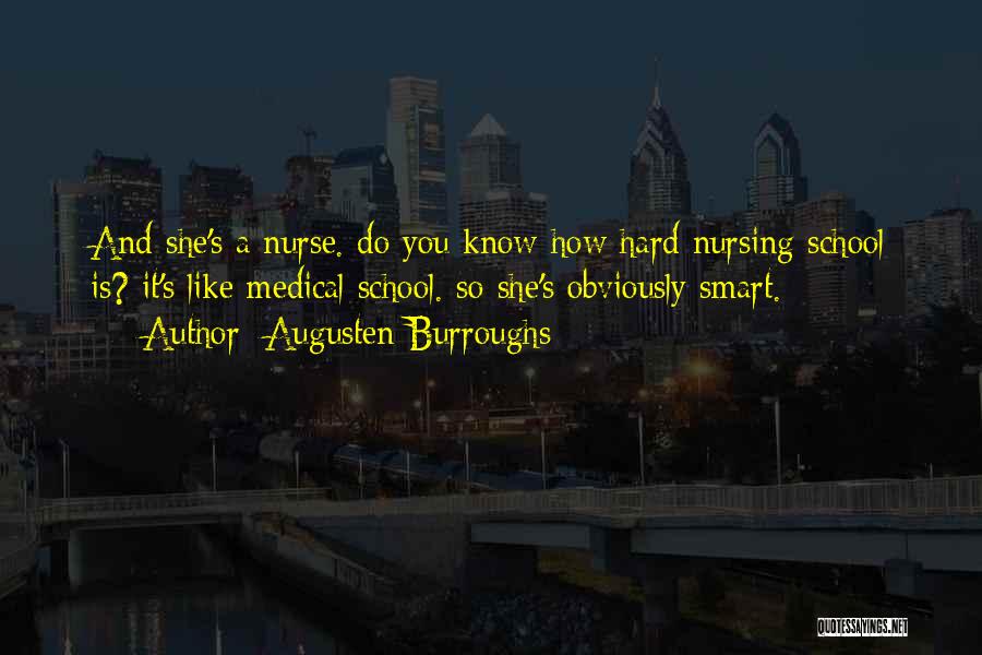 Augusten Burroughs Quotes: And She's A Nurse. Do You Know How Hard Nursing School Is? It's Like Medical School. So She's Obviously Smart.