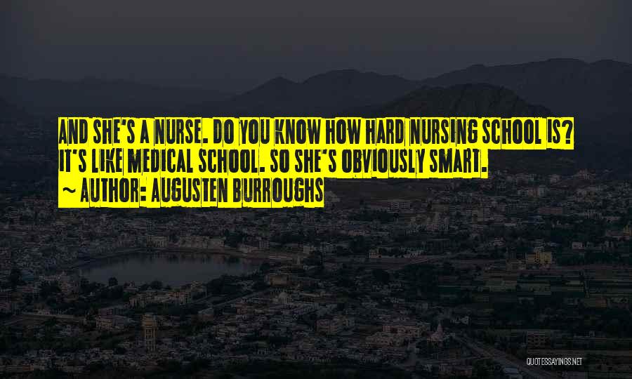 Augusten Burroughs Quotes: And She's A Nurse. Do You Know How Hard Nursing School Is? It's Like Medical School. So She's Obviously Smart.