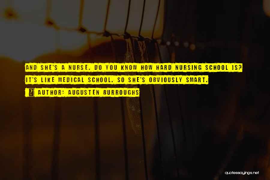 Augusten Burroughs Quotes: And She's A Nurse. Do You Know How Hard Nursing School Is? It's Like Medical School. So She's Obviously Smart.