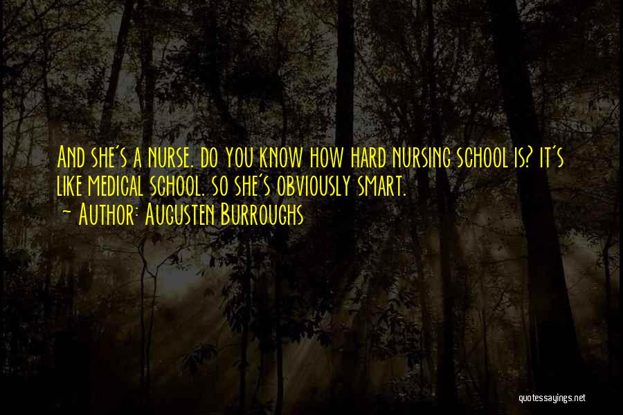 Augusten Burroughs Quotes: And She's A Nurse. Do You Know How Hard Nursing School Is? It's Like Medical School. So She's Obviously Smart.