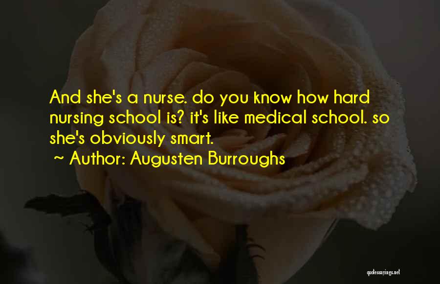 Augusten Burroughs Quotes: And She's A Nurse. Do You Know How Hard Nursing School Is? It's Like Medical School. So She's Obviously Smart.