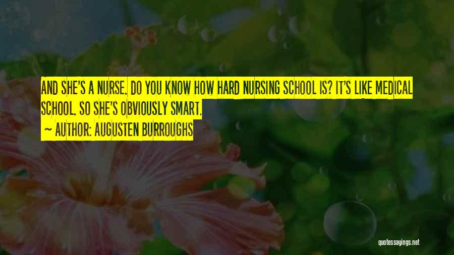 Augusten Burroughs Quotes: And She's A Nurse. Do You Know How Hard Nursing School Is? It's Like Medical School. So She's Obviously Smart.