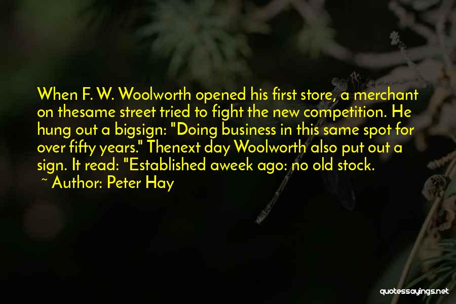 Peter Hay Quotes: When F. W. Woolworth Opened His First Store, A Merchant On Thesame Street Tried To Fight The New Competition. He