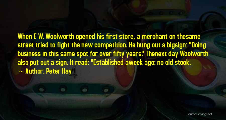 Peter Hay Quotes: When F. W. Woolworth Opened His First Store, A Merchant On Thesame Street Tried To Fight The New Competition. He